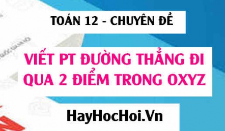 Viết phương trình đường thẳng đi qua 2 điểm A, B trong không gian Oxyz - Toán 12 chuyên đề